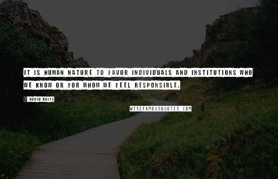 David Boies Quotes: It is human nature to favor individuals and institutions who we know or for whom we feel responsible.