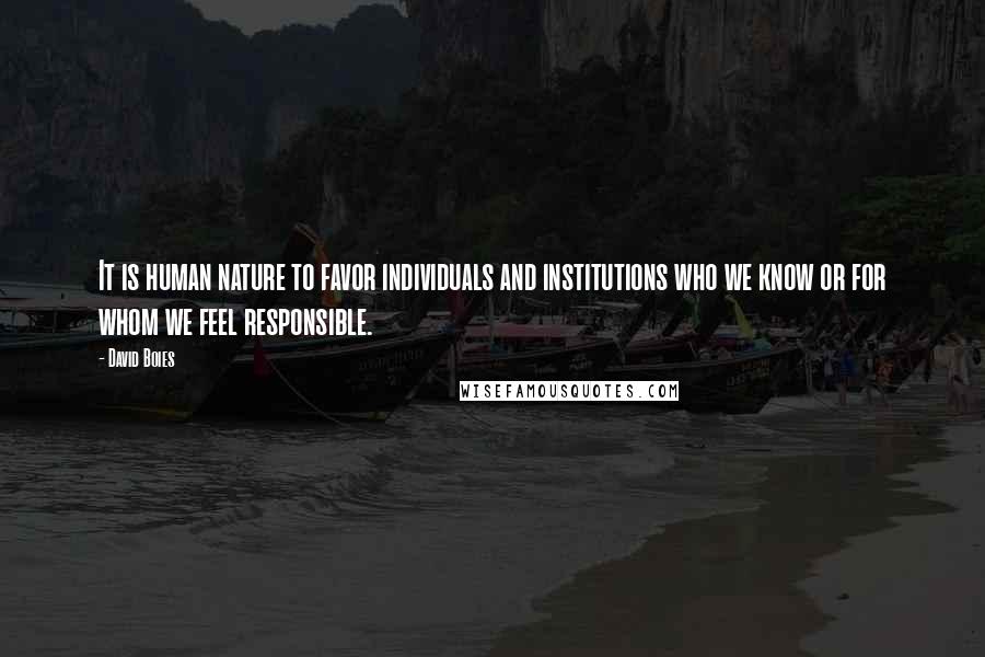 David Boies Quotes: It is human nature to favor individuals and institutions who we know or for whom we feel responsible.