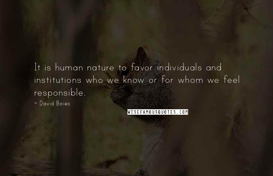 David Boies Quotes: It is human nature to favor individuals and institutions who we know or for whom we feel responsible.