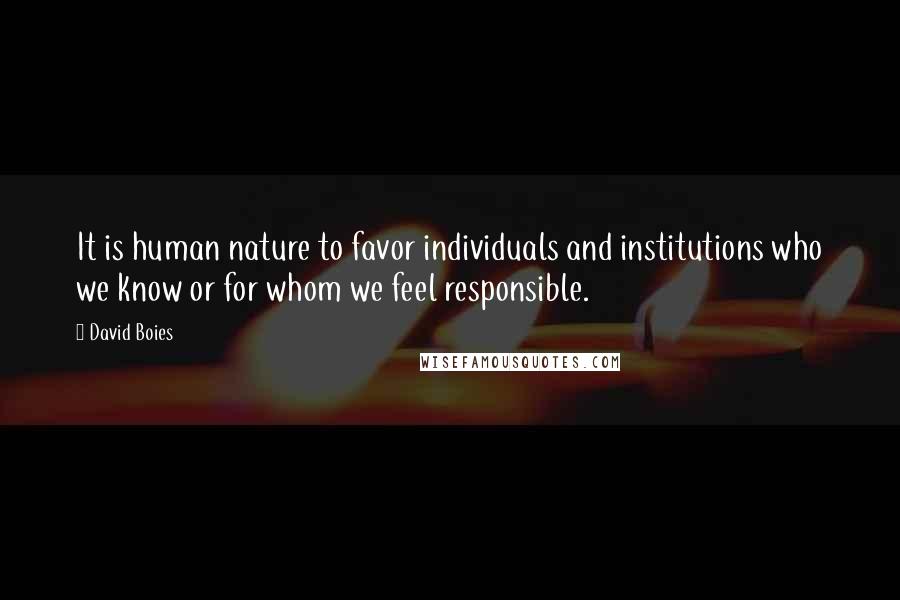 David Boies Quotes: It is human nature to favor individuals and institutions who we know or for whom we feel responsible.