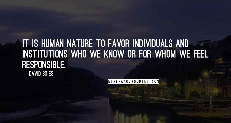 David Boies Quotes: It is human nature to favor individuals and institutions who we know or for whom we feel responsible.