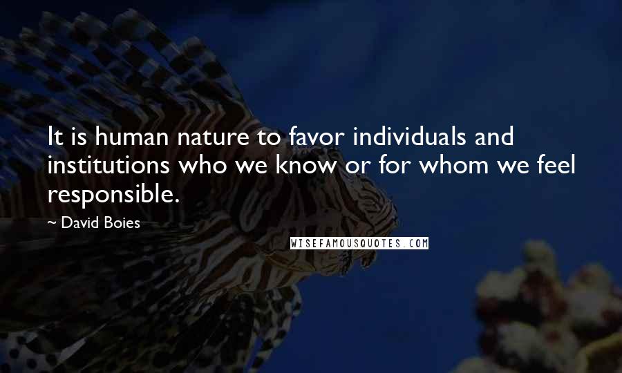 David Boies Quotes: It is human nature to favor individuals and institutions who we know or for whom we feel responsible.