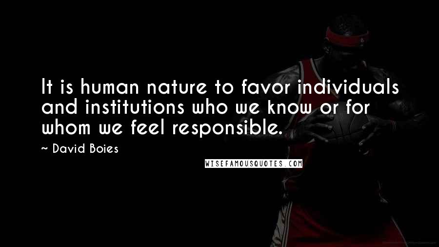 David Boies Quotes: It is human nature to favor individuals and institutions who we know or for whom we feel responsible.