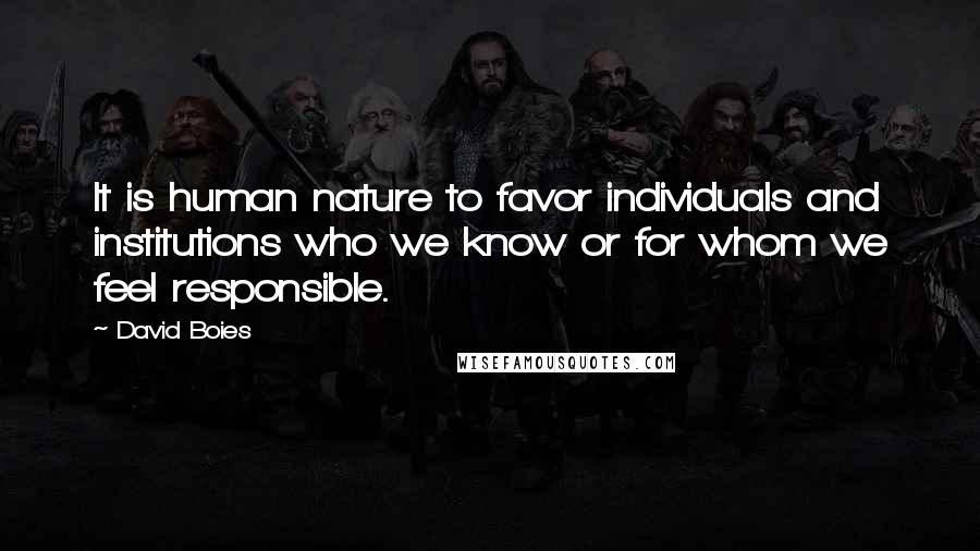 David Boies Quotes: It is human nature to favor individuals and institutions who we know or for whom we feel responsible.