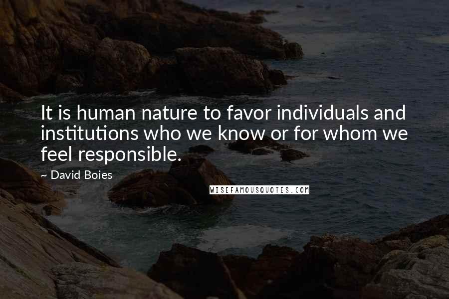 David Boies Quotes: It is human nature to favor individuals and institutions who we know or for whom we feel responsible.