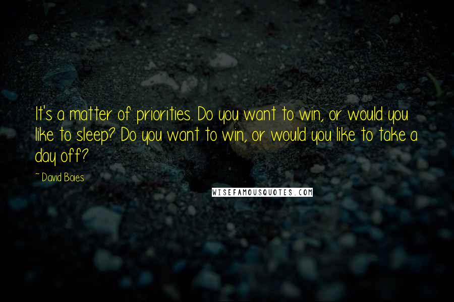 David Boies Quotes: It's a matter of priorities. Do you want to win, or would you like to sleep? Do you want to win, or would you like to take a day off?