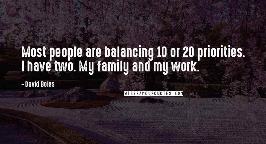 David Boies Quotes: Most people are balancing 10 or 20 priorities. I have two. My family and my work.