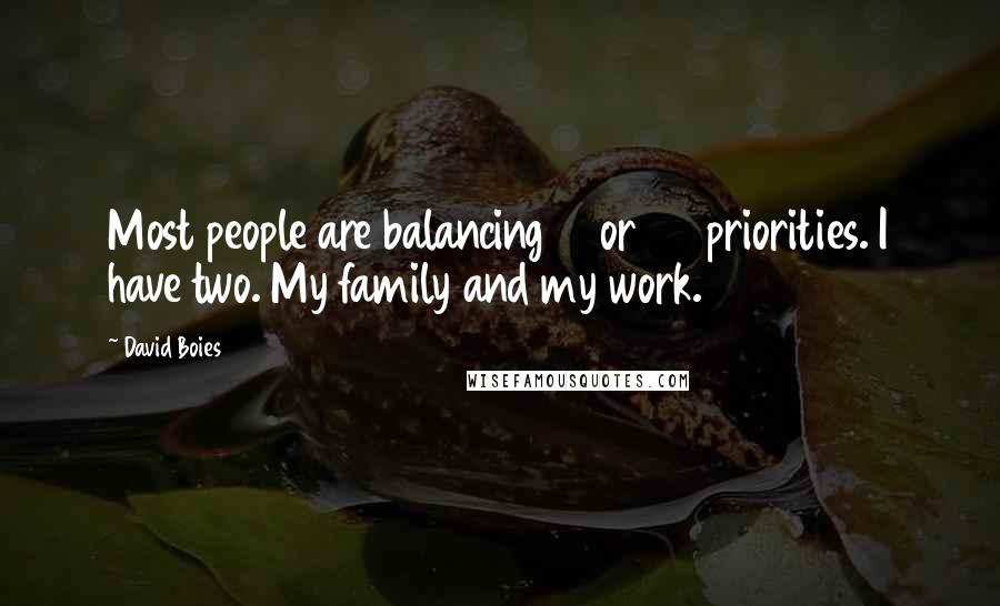 David Boies Quotes: Most people are balancing 10 or 20 priorities. I have two. My family and my work.