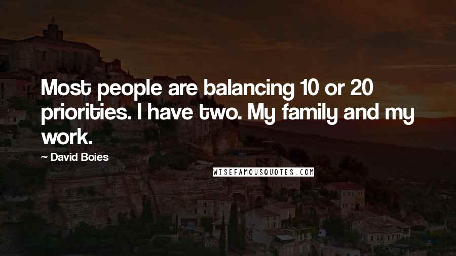 David Boies Quotes: Most people are balancing 10 or 20 priorities. I have two. My family and my work.