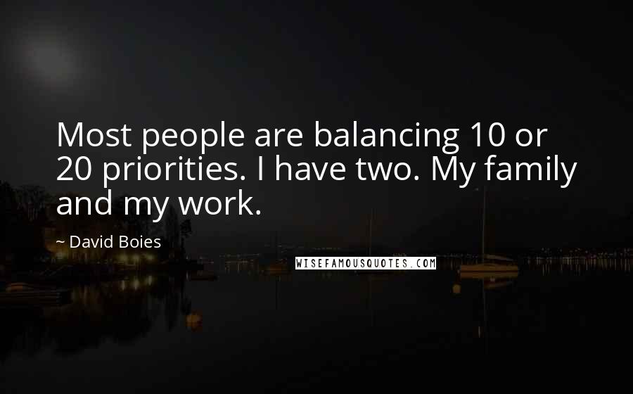 David Boies Quotes: Most people are balancing 10 or 20 priorities. I have two. My family and my work.