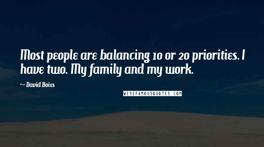 David Boies Quotes: Most people are balancing 10 or 20 priorities. I have two. My family and my work.