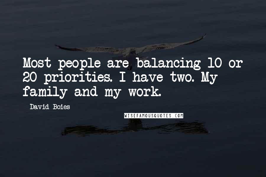 David Boies Quotes: Most people are balancing 10 or 20 priorities. I have two. My family and my work.