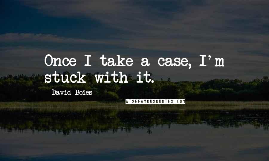 David Boies Quotes: Once I take a case, I'm stuck with it.