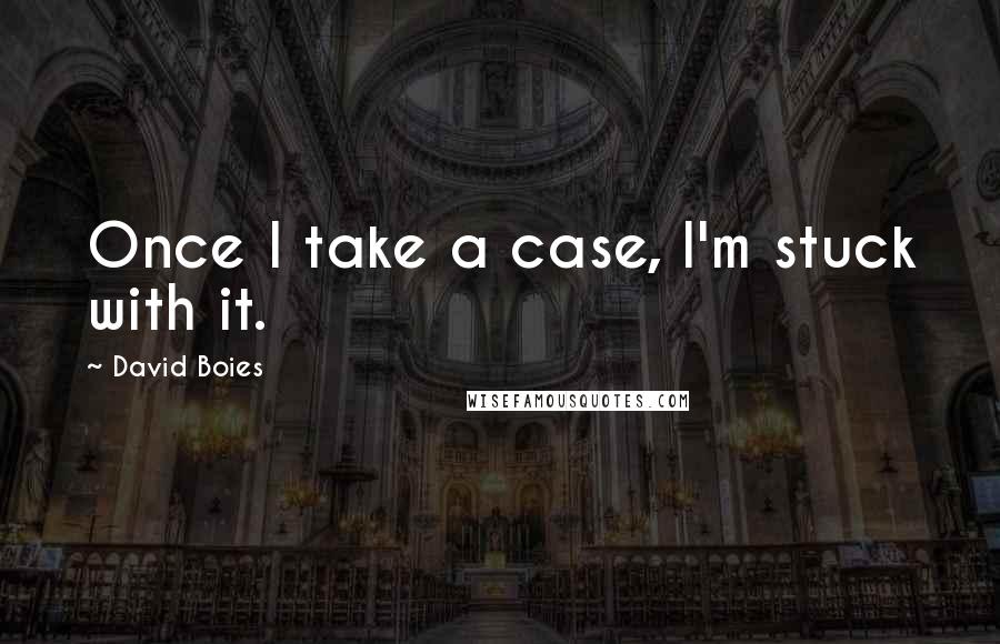 David Boies Quotes: Once I take a case, I'm stuck with it.