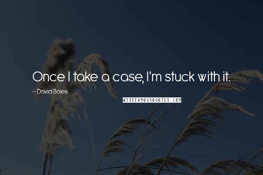 David Boies Quotes: Once I take a case, I'm stuck with it.