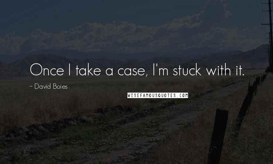 David Boies Quotes: Once I take a case, I'm stuck with it.