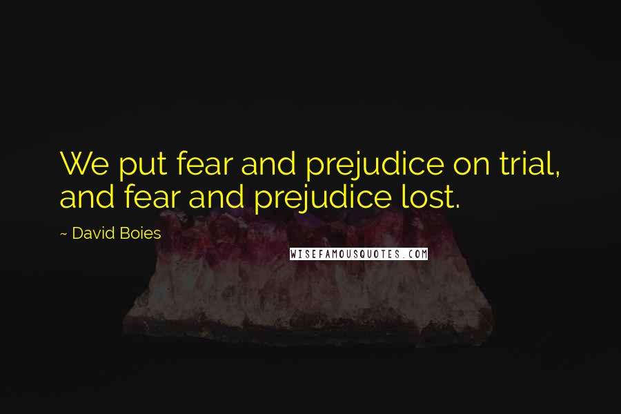 David Boies Quotes: We put fear and prejudice on trial, and fear and prejudice lost.