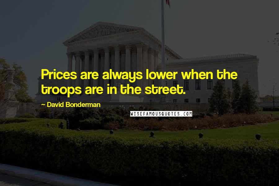 David Bonderman Quotes: Prices are always lower when the troops are in the street.