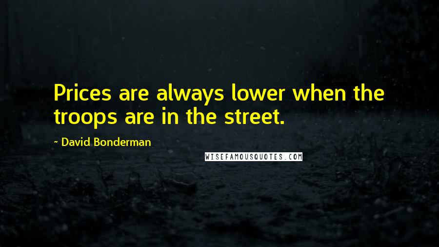David Bonderman Quotes: Prices are always lower when the troops are in the street.