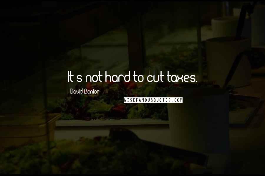 David Bonior Quotes: It's not hard to cut taxes.