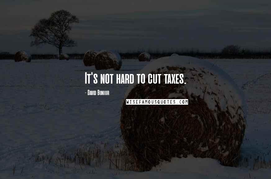 David Bonior Quotes: It's not hard to cut taxes.