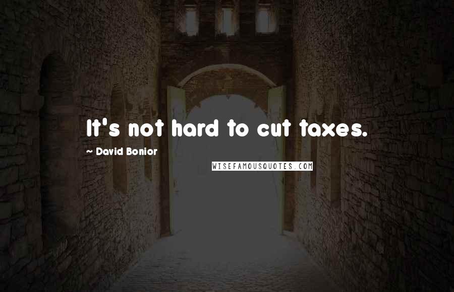 David Bonior Quotes: It's not hard to cut taxes.