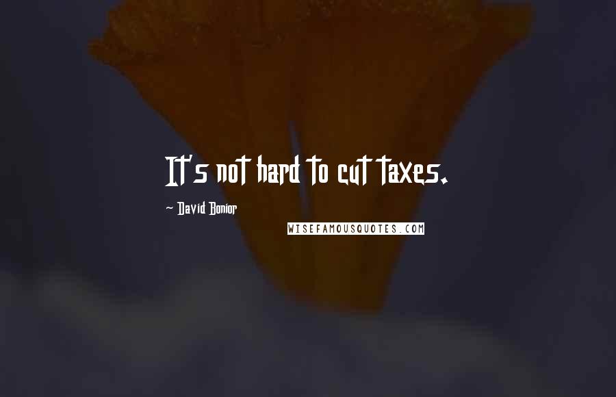 David Bonior Quotes: It's not hard to cut taxes.