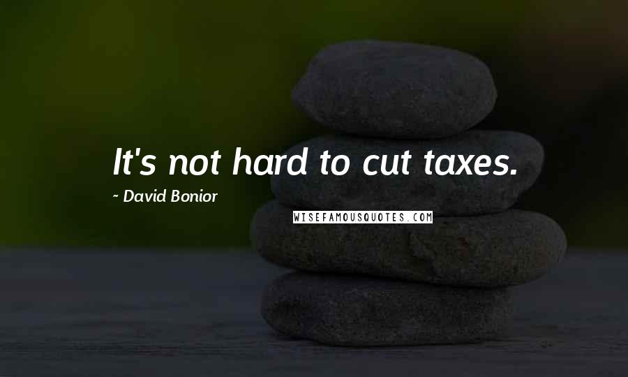 David Bonior Quotes: It's not hard to cut taxes.