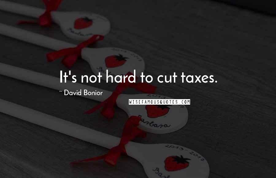 David Bonior Quotes: It's not hard to cut taxes.