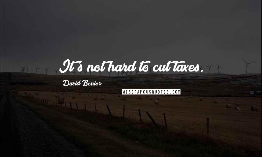 David Bonior Quotes: It's not hard to cut taxes.