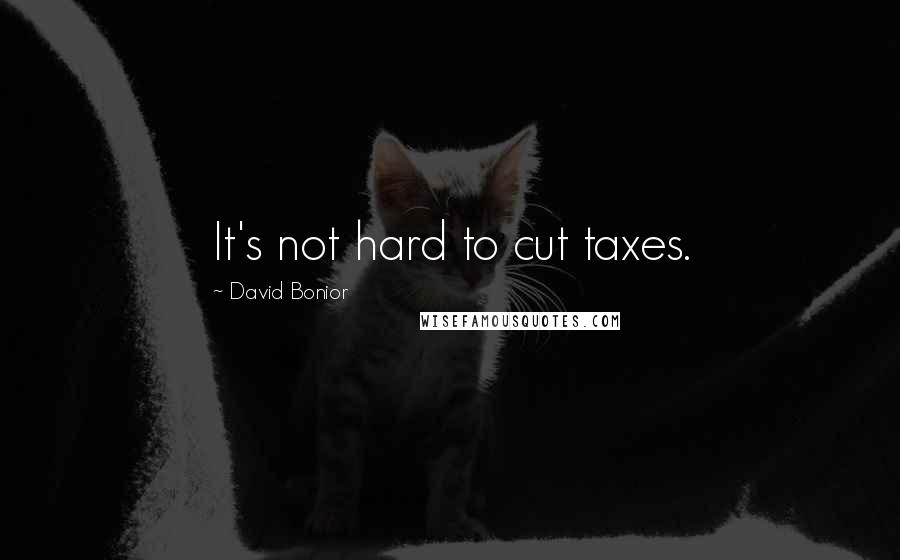 David Bonior Quotes: It's not hard to cut taxes.