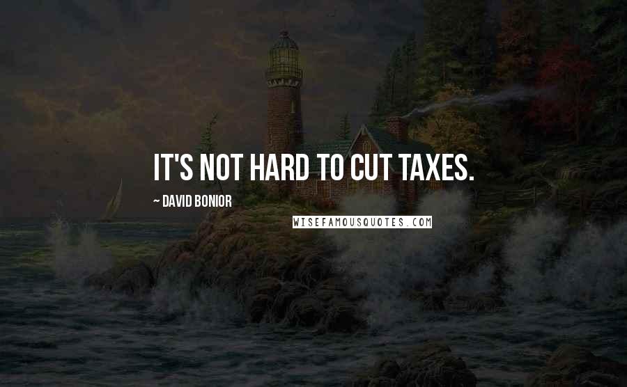 David Bonior Quotes: It's not hard to cut taxes.