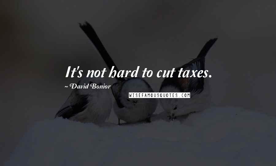 David Bonior Quotes: It's not hard to cut taxes.