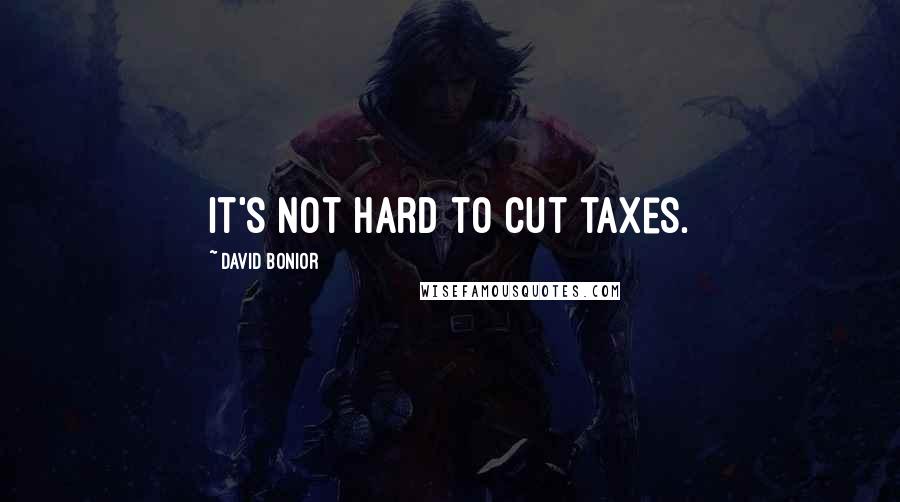 David Bonior Quotes: It's not hard to cut taxes.