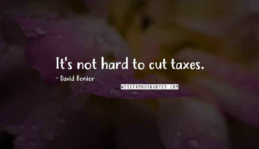 David Bonior Quotes: It's not hard to cut taxes.