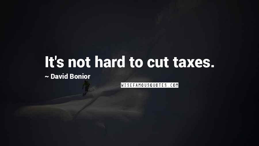 David Bonior Quotes: It's not hard to cut taxes.