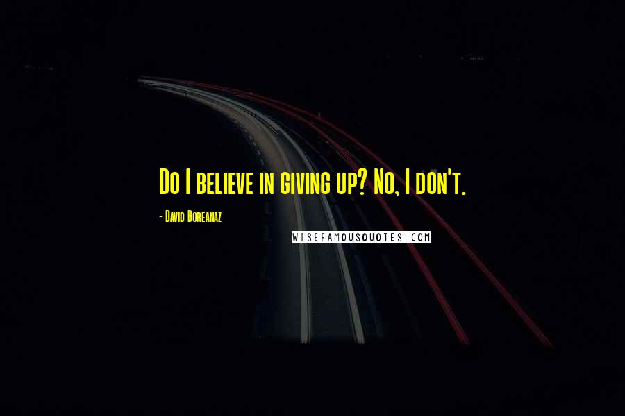 David Boreanaz Quotes: Do I believe in giving up? No, I don't.