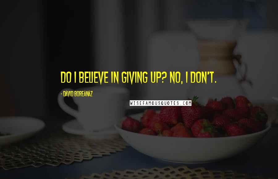 David Boreanaz Quotes: Do I believe in giving up? No, I don't.