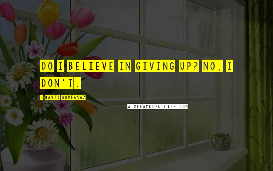 David Boreanaz Quotes: Do I believe in giving up? No, I don't.