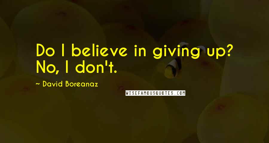 David Boreanaz Quotes: Do I believe in giving up? No, I don't.