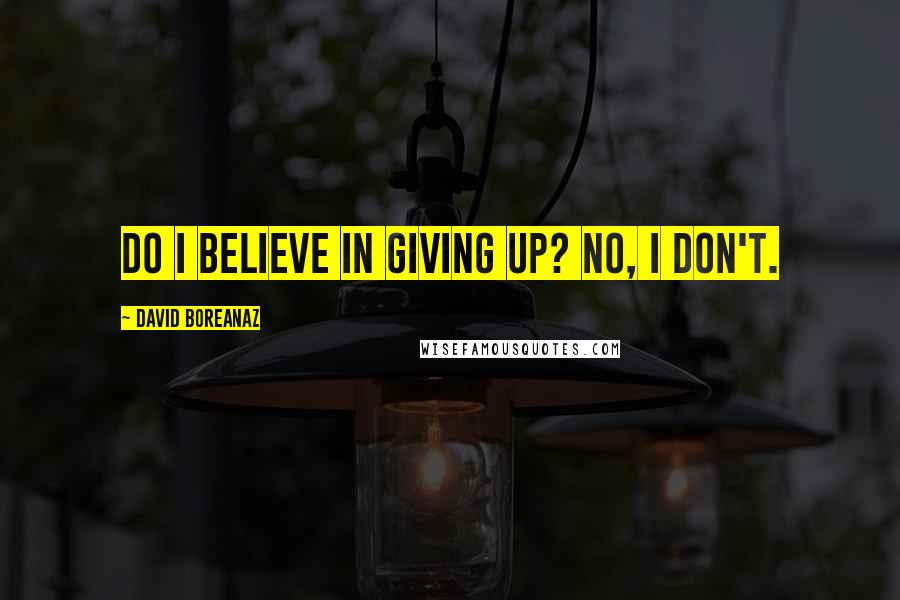 David Boreanaz Quotes: Do I believe in giving up? No, I don't.