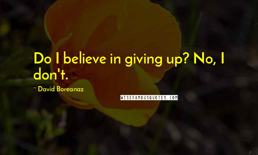 David Boreanaz Quotes: Do I believe in giving up? No, I don't.