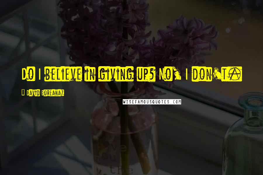 David Boreanaz Quotes: Do I believe in giving up? No, I don't.