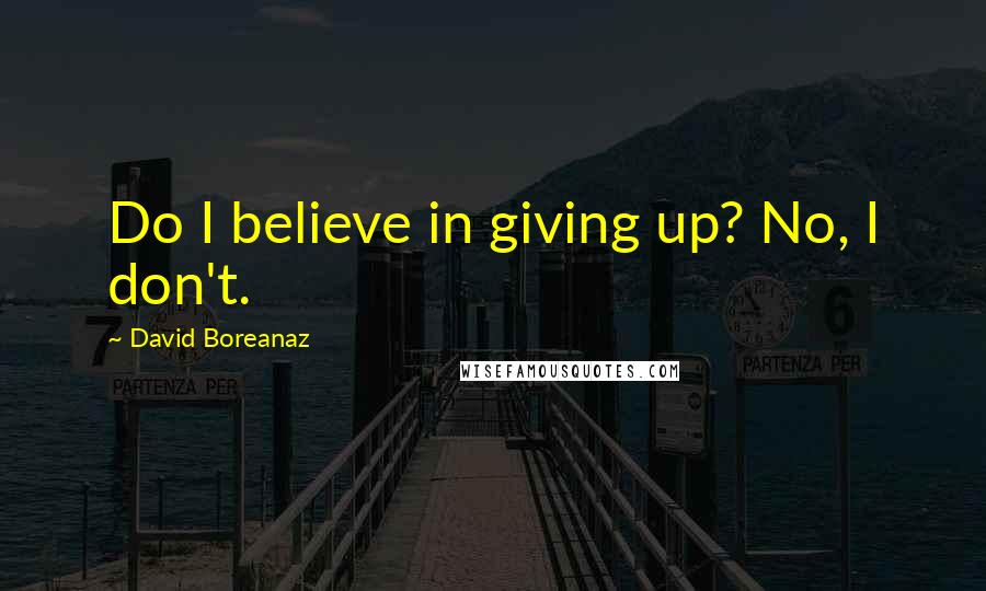 David Boreanaz Quotes: Do I believe in giving up? No, I don't.