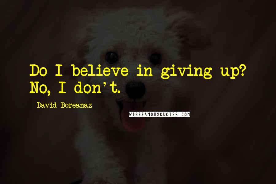 David Boreanaz Quotes: Do I believe in giving up? No, I don't.