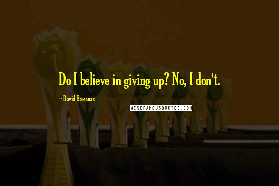 David Boreanaz Quotes: Do I believe in giving up? No, I don't.