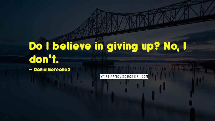 David Boreanaz Quotes: Do I believe in giving up? No, I don't.