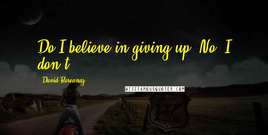 David Boreanaz Quotes: Do I believe in giving up? No, I don't.