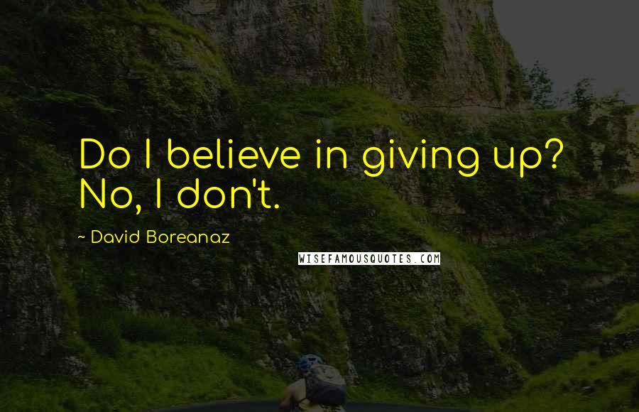 David Boreanaz Quotes: Do I believe in giving up? No, I don't.