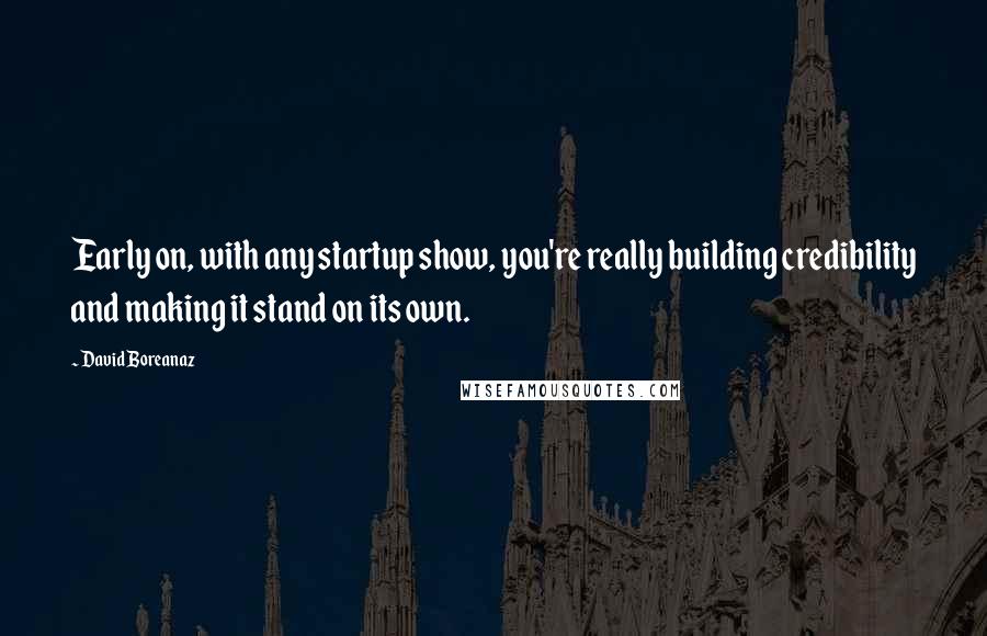 David Boreanaz Quotes: Early on, with any startup show, you're really building credibility and making it stand on its own.